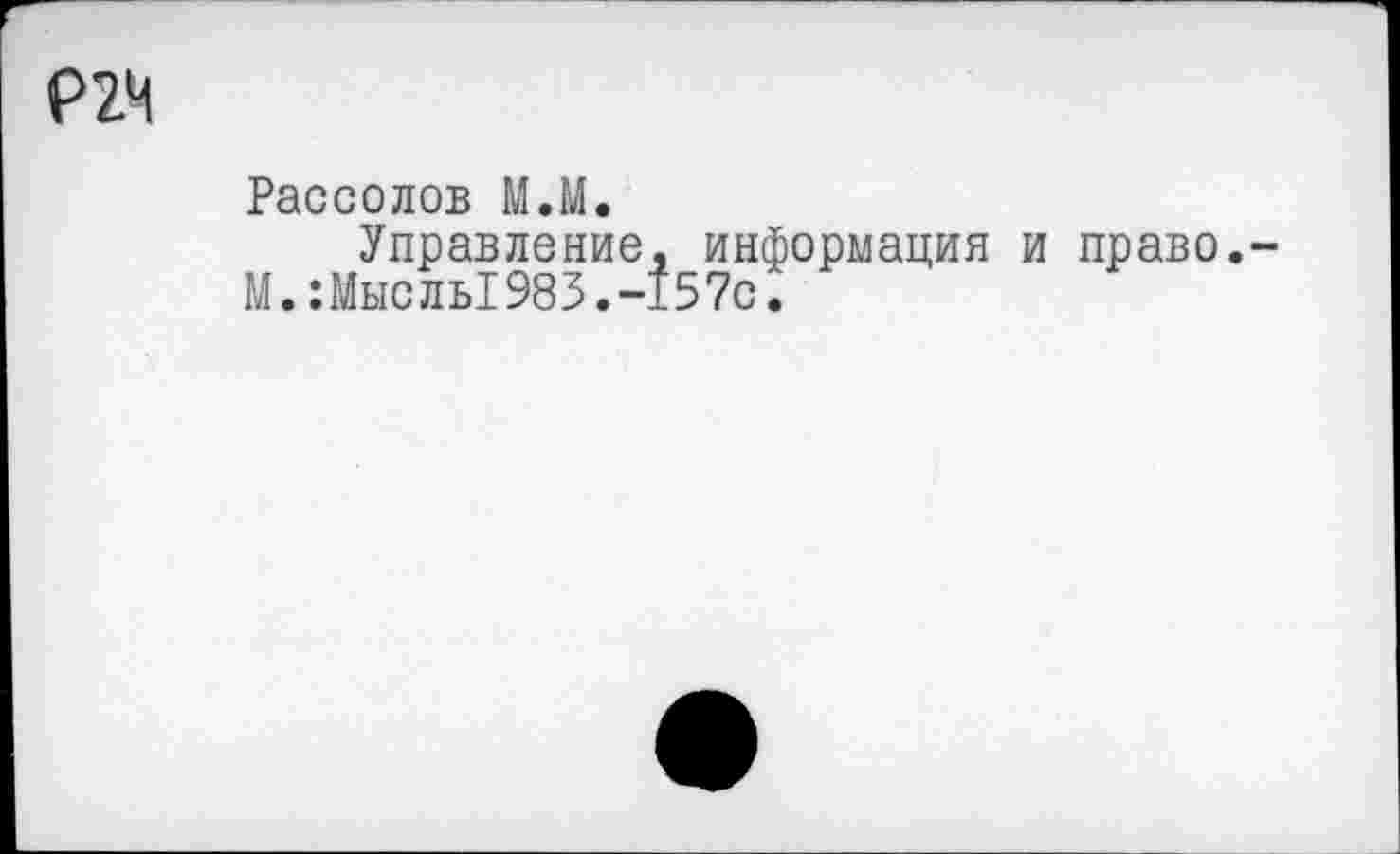 ﻿Р2М
Рассолов М.М.
Управление, информация и право.-М.:Мысль1983.-157с.